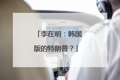 李在明：韩国版的特朗普？