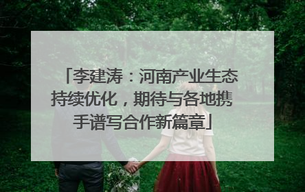 李建涛：河南产业生态持续优化，期待与各地携手谱写合作新篇章