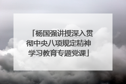 杨国强讲授深入贯彻中央八项规定精神学习教育专题党课