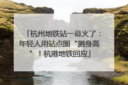 杭州地铁站一幕火了：年轻人用站点图“测身高”！杭港地铁回应