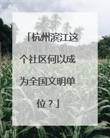 杭州滨江这个社区何以成为全国文明单位？