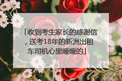 收到考生家长的感谢信，送考18年的新洲出租车司机心里暖暖的