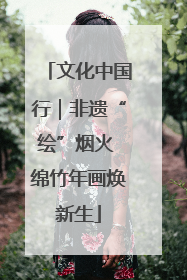 文化中国行｜非遗“绘”烟火 绵竹年画焕新生