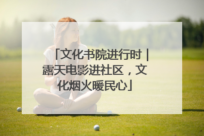 文化书院进行时｜露天电影进社区，文化烟火暖民心