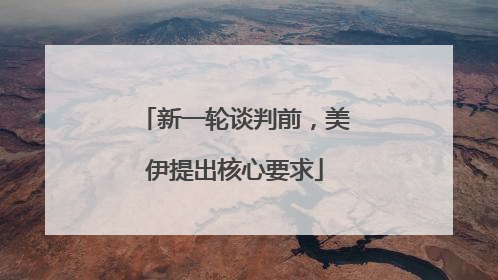 新一轮谈判前，美伊提出核心要求