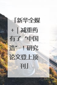 新华全媒+｜减重药有了“中国造”！研究论文登上顶刊