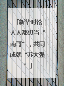 新华时论｜人人都想当“南哥”，共同成就“苏大强”