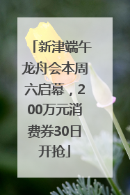 新津端午龙舟会本周六启幕，200万元消费券30日开抢