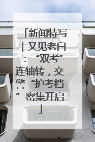 新闻特写｜又见老白：“双考”连轴转，交警“护考档”密集开启