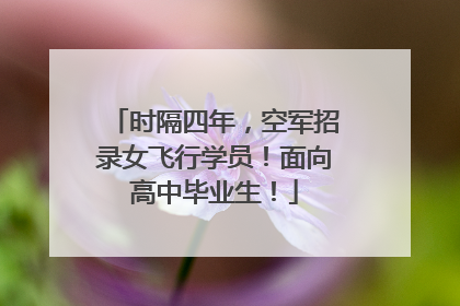 时隔四年，空军招录女飞行学员！面向高中毕业生！