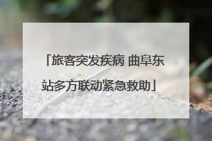 旅客突发疾病 曲阜东站多方联动紧急救助