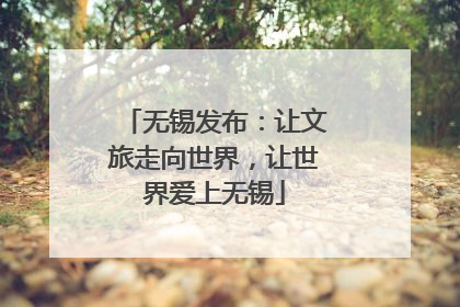 无锡发布：让文旅走向世界，让世界爱上无锡