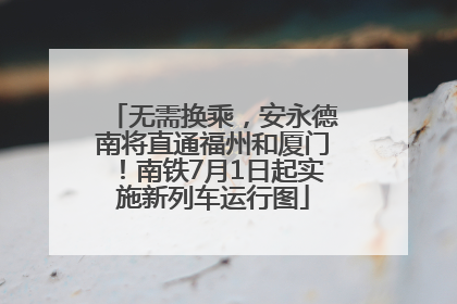 无需换乘，安永德南将直通福州和厦门！南铁7月1日起实施新列车运行图