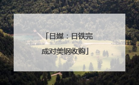 日媒：日铁完成对美钢收购