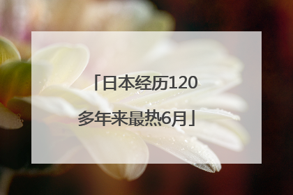 日本经历120多年来最热6月