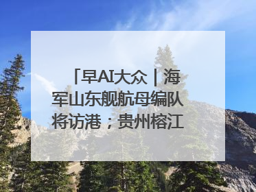 早AI大众｜海军山东舰航母编队将访港；贵州榕江已撤离转移群众超4万人
