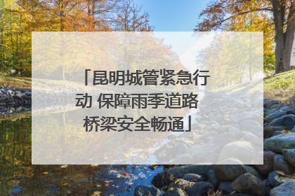 昆明城管紧急行动 保障雨季道路桥梁安全畅通