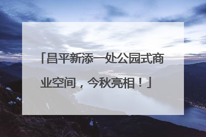 昌平新添一处公园式商业空间，今秋亮相！