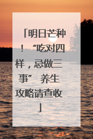 明日芒种！“吃对四样，忌做三事” 养生攻略请查收