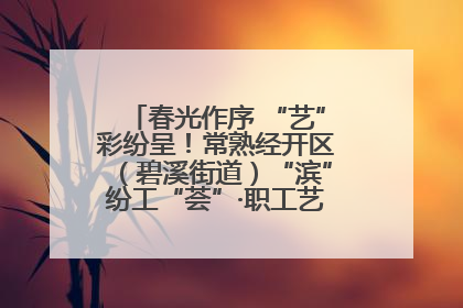 春光作序 “艺”彩纷呈！常熟经开区（碧溪街道）“滨”纷工“荟”·职工艺课堂点亮春日时光