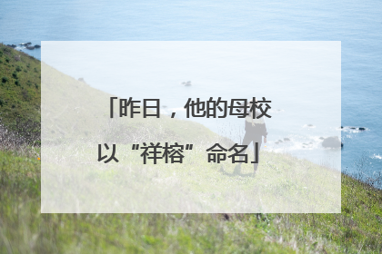 昨日，他的母校以“祥榕”命名
