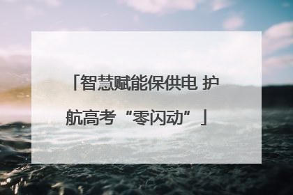 智慧赋能保供电 护航高考“零闪动”