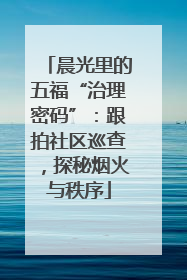 晨光里的五福“治理密码”：跟拍社区巡查，探秘烟火与秩序