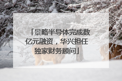 景略半导体完成数亿元融资，华兴担任独家财务顾问