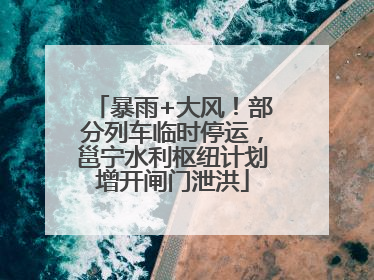 暴雨+大风！部分列车临时停运，邕宁水利枢纽计划增开闸门泄洪