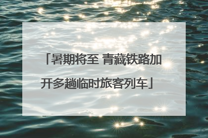 暑期将至 青藏铁路加开多趟临时旅客列车