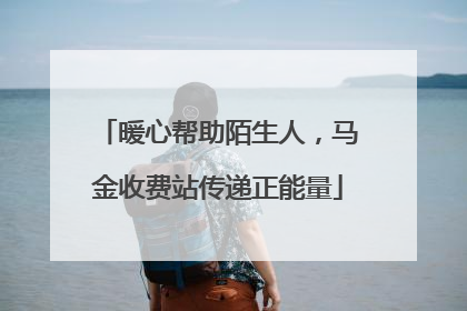 暖心帮助陌生人，马金收费站传递正能量