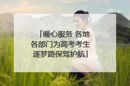 暖心服务 各地各部门为高考考生逐梦路保驾护航