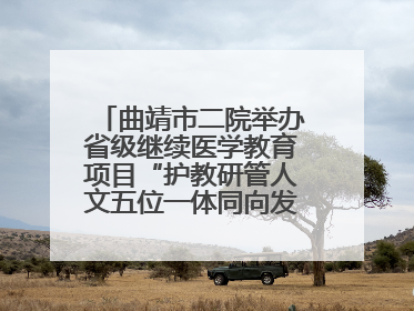 曲靖市二院举办省级继续医学教育项目“护教研管人文五位一体同向发力，助力提升护理效能学习班”