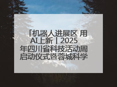 机器人进展区 用AI上新丨2025年四川省科技活动周启动仪式暨蓉城科学之夜启幕