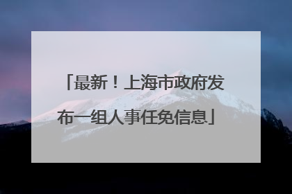 最新！上海市政府发布一组人事任免信息