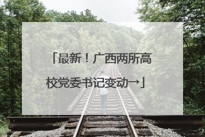 最新！广西两所高校党委书记变动→