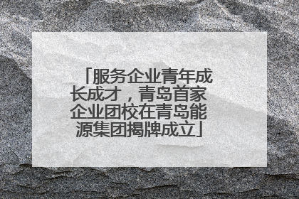 服务企业青年成长成才，青岛首家企业团校在青岛能源集团揭牌成立