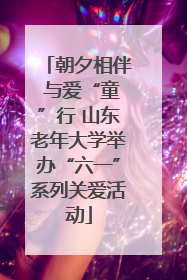 朝夕相伴 与爱“童”行 山东老年大学举办“六一”系列关爱活动