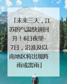 未来三天，江苏的气温快速回升！6日夜里-7日，沿淮及以南地区将出现阵雨或雷雨