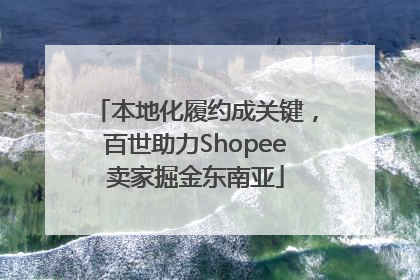 本地化履约成关键，百世助力Shopee卖家掘金东南亚