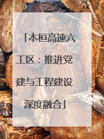 本桓高速六工区：推进党建与工程建设深度融合