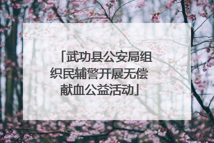 武功县公安局组织民辅警开展无偿献血公益活动