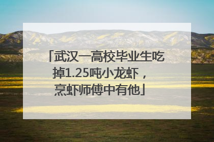 武汉一高校毕业生吃掉1.25吨小龙虾，烹虾师傅中有他