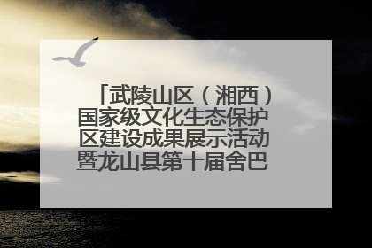 武陵山区（湘西）国家级文化生态保护区建设成果展示活动暨龙山县第十届舍巴日即将启幕