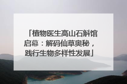 植物医生高山石斛馆启幕：解码仙草奥秘，践行生物多样性发展