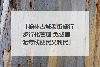 榆林古城老街施行步行化管理 免费摆渡专线便民又利民
