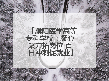 濮阳医学高等专科学校：凝心聚力拓岗位 百日冲刺促就业