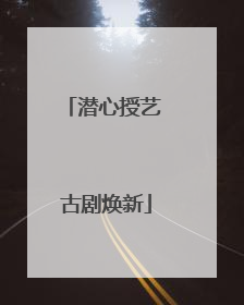潜心授艺 古剧焕新