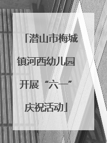 潜山市梅城镇河西幼儿园开展“六一”庆祝活动