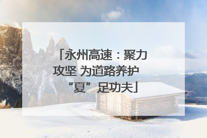 永州高速：聚力攻坚 为道路养护“夏”足功夫
